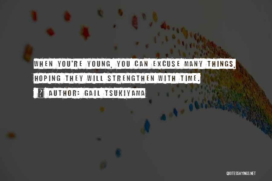 Gail Tsukiyama Quotes: When You're Young, You Can Excuse Many Things, Hoping They Will Strengthen With Time.