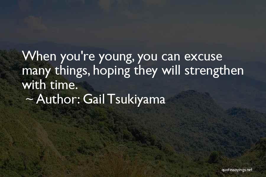Gail Tsukiyama Quotes: When You're Young, You Can Excuse Many Things, Hoping They Will Strengthen With Time.
