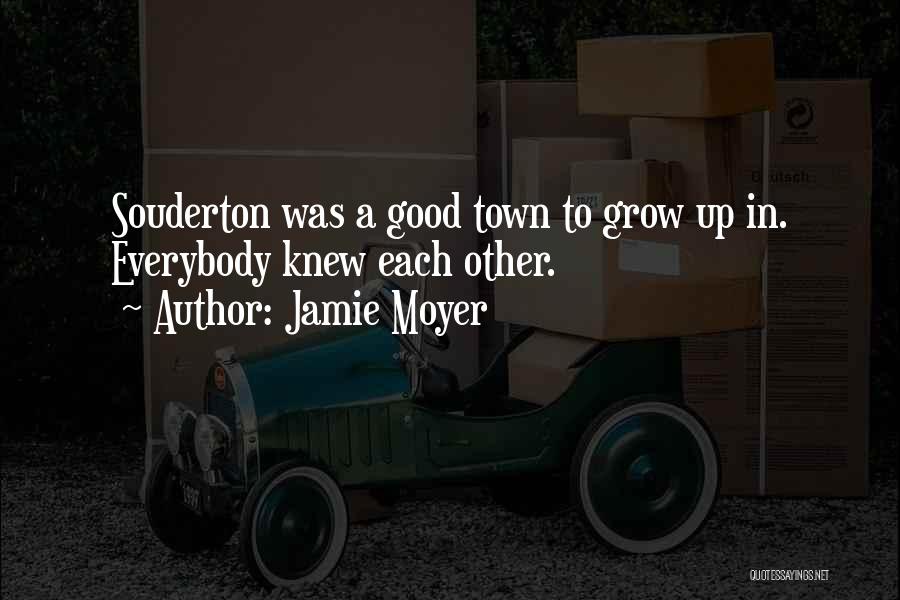 Jamie Moyer Quotes: Souderton Was A Good Town To Grow Up In. Everybody Knew Each Other.