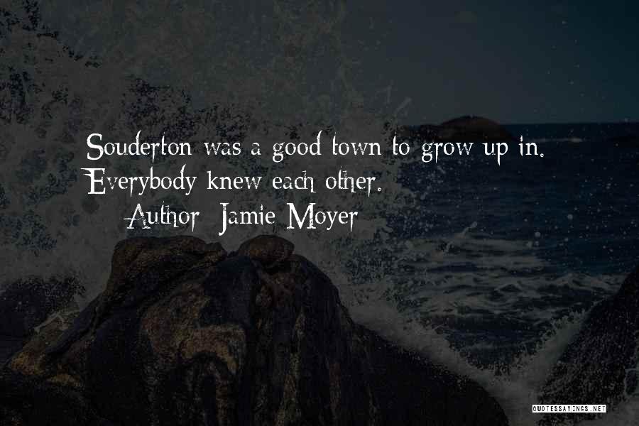 Jamie Moyer Quotes: Souderton Was A Good Town To Grow Up In. Everybody Knew Each Other.