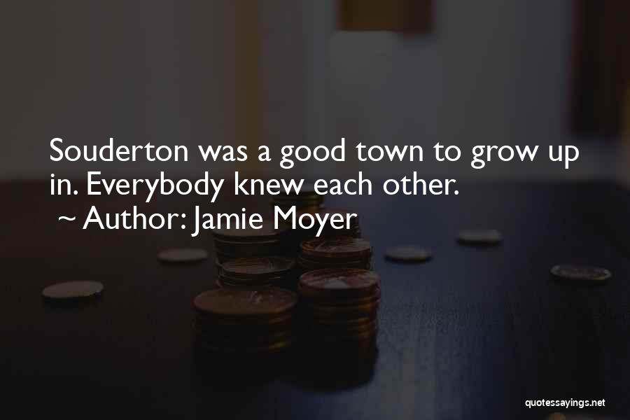 Jamie Moyer Quotes: Souderton Was A Good Town To Grow Up In. Everybody Knew Each Other.