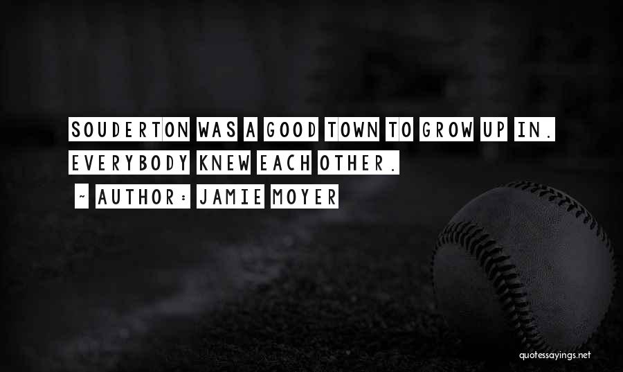 Jamie Moyer Quotes: Souderton Was A Good Town To Grow Up In. Everybody Knew Each Other.