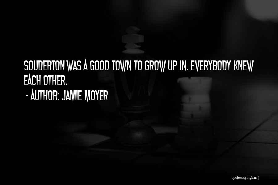 Jamie Moyer Quotes: Souderton Was A Good Town To Grow Up In. Everybody Knew Each Other.