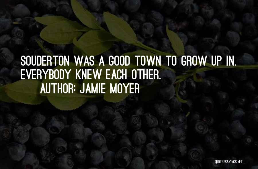 Jamie Moyer Quotes: Souderton Was A Good Town To Grow Up In. Everybody Knew Each Other.