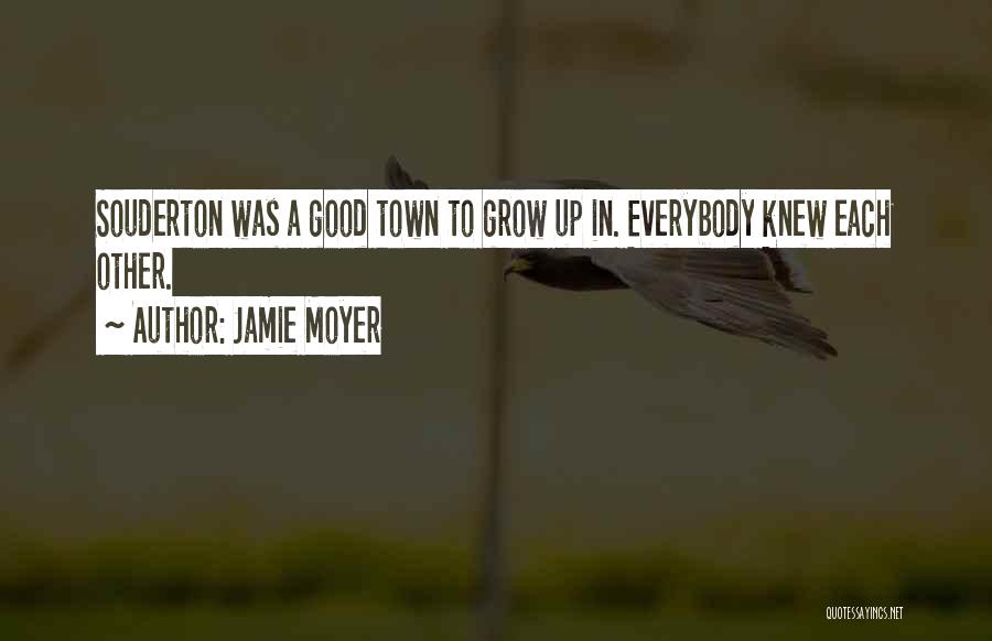 Jamie Moyer Quotes: Souderton Was A Good Town To Grow Up In. Everybody Knew Each Other.