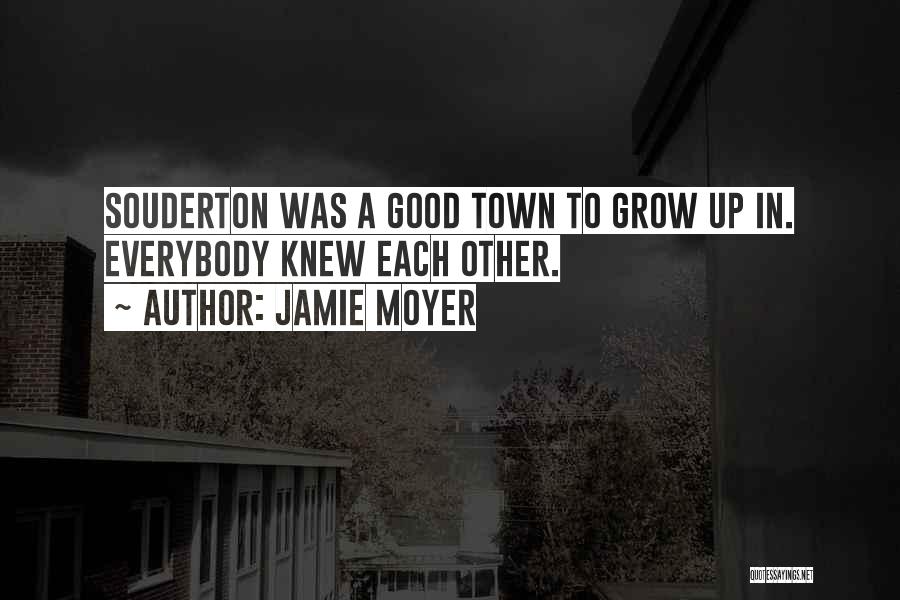 Jamie Moyer Quotes: Souderton Was A Good Town To Grow Up In. Everybody Knew Each Other.