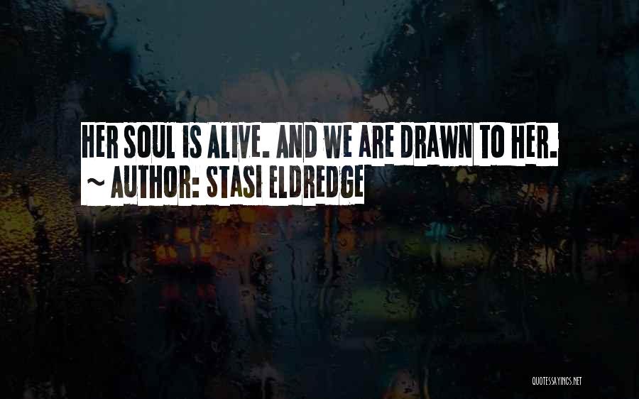 Stasi Eldredge Quotes: Her Soul Is Alive. And We Are Drawn To Her.