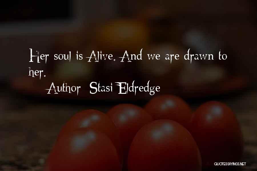 Stasi Eldredge Quotes: Her Soul Is Alive. And We Are Drawn To Her.