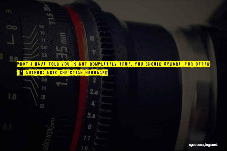 Erik Christian Haugaard Quotes: What I Have Told You Is Not Completely True. You Should Beware, For Often In This Story, My Words Will