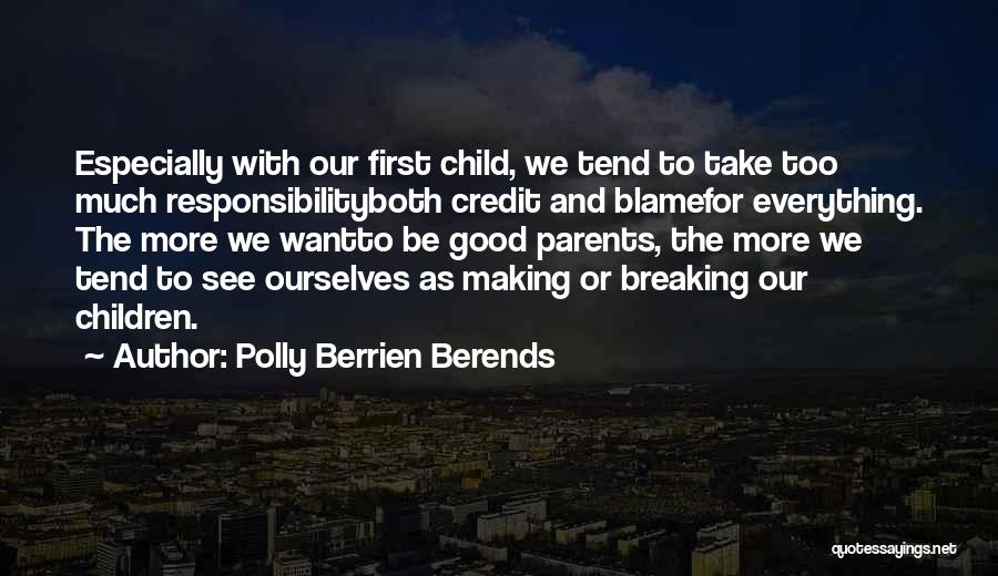 Polly Berrien Berends Quotes: Especially With Our First Child, We Tend To Take Too Much Responsibilityboth Credit And Blamefor Everything. The More We Wantto