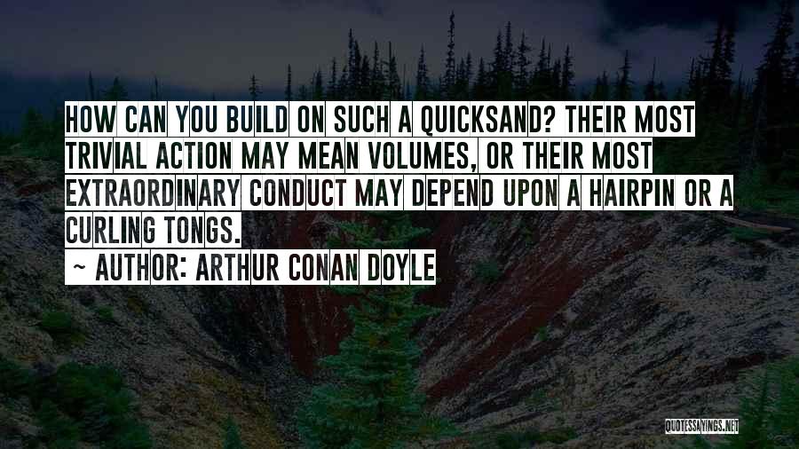 Arthur Conan Doyle Quotes: How Can You Build On Such A Quicksand? Their Most Trivial Action May Mean Volumes, Or Their Most Extraordinary Conduct