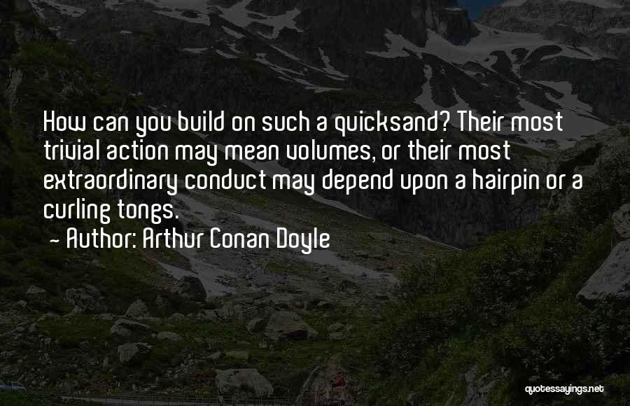 Arthur Conan Doyle Quotes: How Can You Build On Such A Quicksand? Their Most Trivial Action May Mean Volumes, Or Their Most Extraordinary Conduct