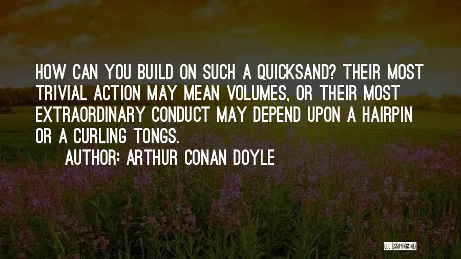 Arthur Conan Doyle Quotes: How Can You Build On Such A Quicksand? Their Most Trivial Action May Mean Volumes, Or Their Most Extraordinary Conduct