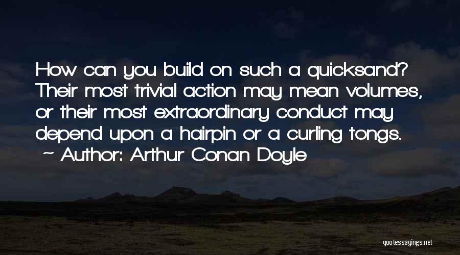 Arthur Conan Doyle Quotes: How Can You Build On Such A Quicksand? Their Most Trivial Action May Mean Volumes, Or Their Most Extraordinary Conduct