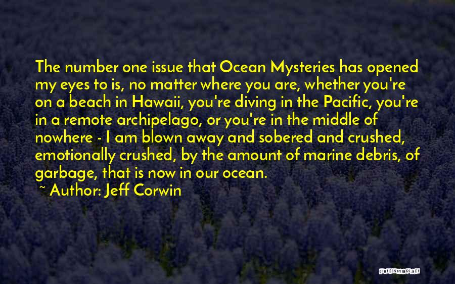 Jeff Corwin Quotes: The Number One Issue That Ocean Mysteries Has Opened My Eyes To Is, No Matter Where You Are, Whether You're