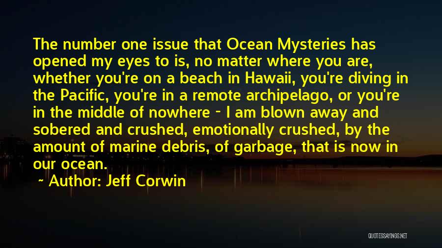 Jeff Corwin Quotes: The Number One Issue That Ocean Mysteries Has Opened My Eyes To Is, No Matter Where You Are, Whether You're