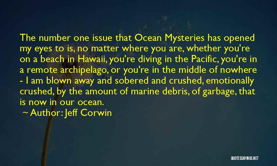 Jeff Corwin Quotes: The Number One Issue That Ocean Mysteries Has Opened My Eyes To Is, No Matter Where You Are, Whether You're