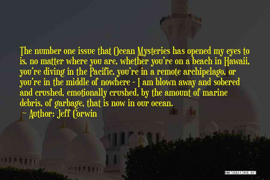 Jeff Corwin Quotes: The Number One Issue That Ocean Mysteries Has Opened My Eyes To Is, No Matter Where You Are, Whether You're