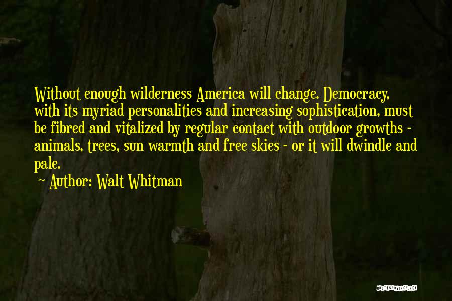 Walt Whitman Quotes: Without Enough Wilderness America Will Change. Democracy, With Its Myriad Personalities And Increasing Sophistication, Must Be Fibred And Vitalized By