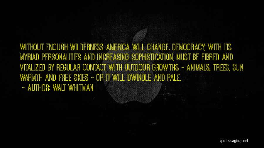 Walt Whitman Quotes: Without Enough Wilderness America Will Change. Democracy, With Its Myriad Personalities And Increasing Sophistication, Must Be Fibred And Vitalized By