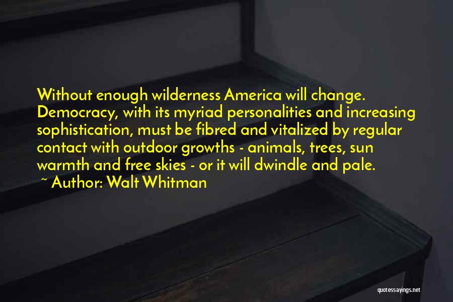 Walt Whitman Quotes: Without Enough Wilderness America Will Change. Democracy, With Its Myriad Personalities And Increasing Sophistication, Must Be Fibred And Vitalized By