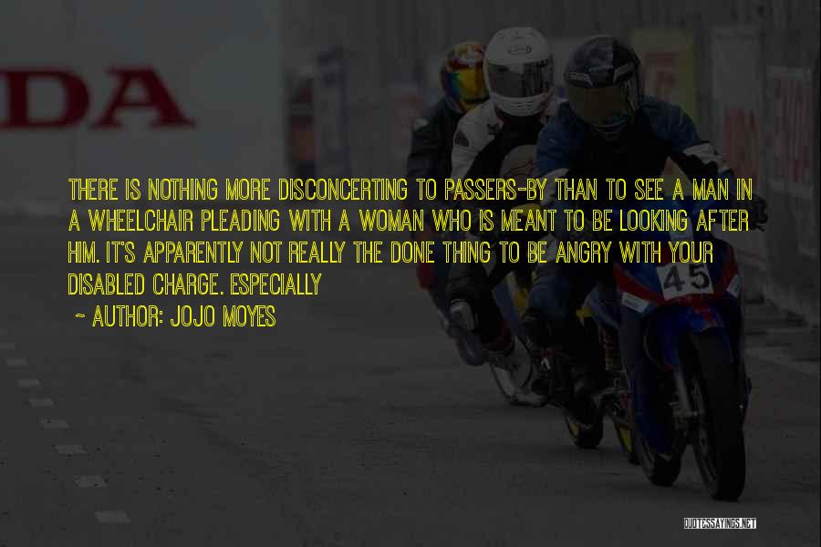 Jojo Moyes Quotes: There Is Nothing More Disconcerting To Passers-by Than To See A Man In A Wheelchair Pleading With A Woman Who