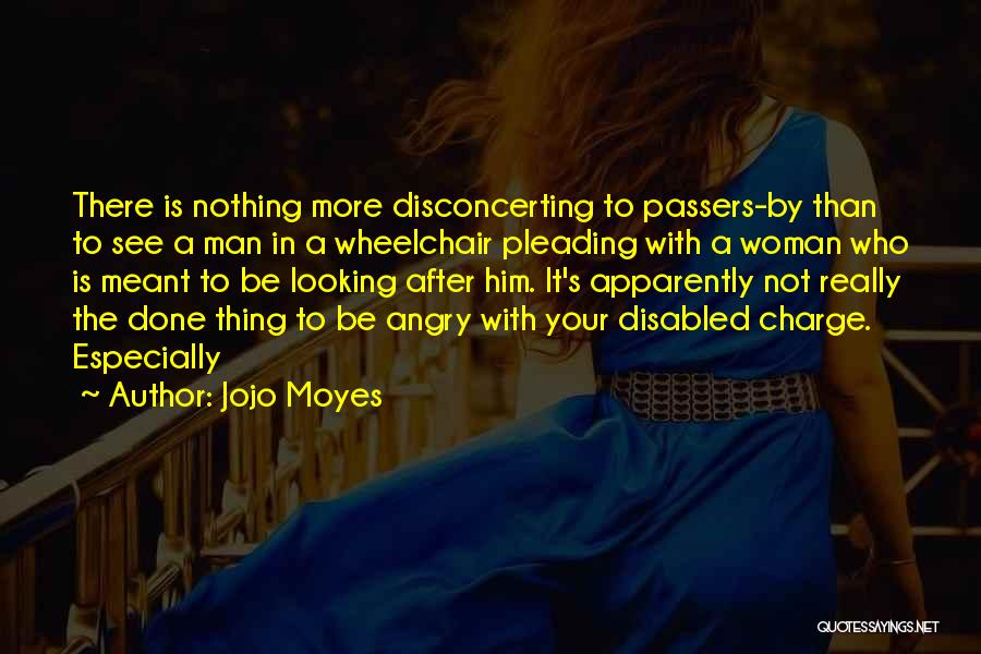 Jojo Moyes Quotes: There Is Nothing More Disconcerting To Passers-by Than To See A Man In A Wheelchair Pleading With A Woman Who