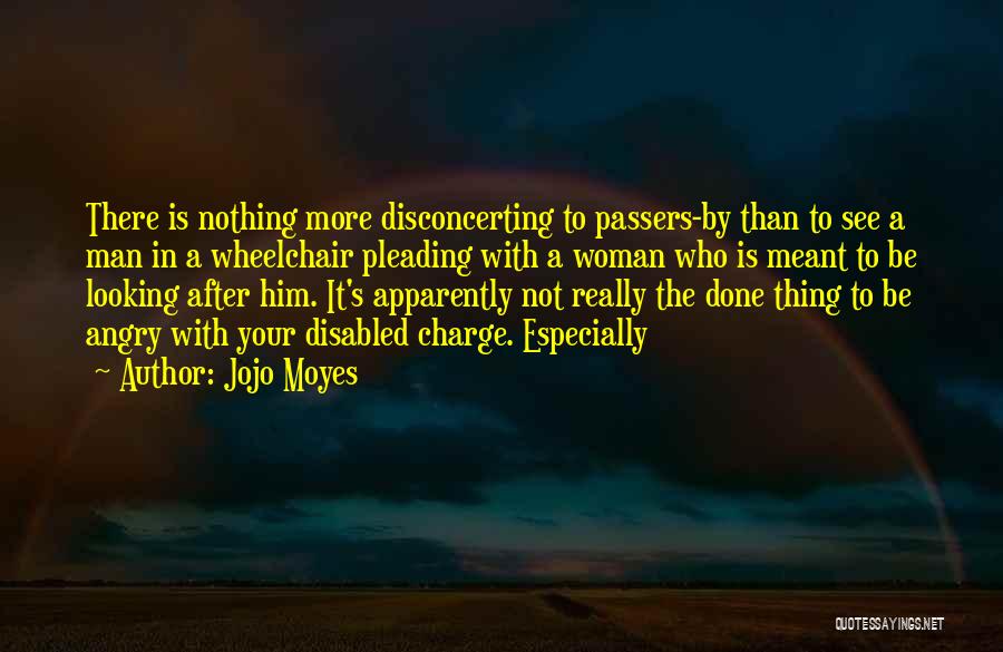 Jojo Moyes Quotes: There Is Nothing More Disconcerting To Passers-by Than To See A Man In A Wheelchair Pleading With A Woman Who