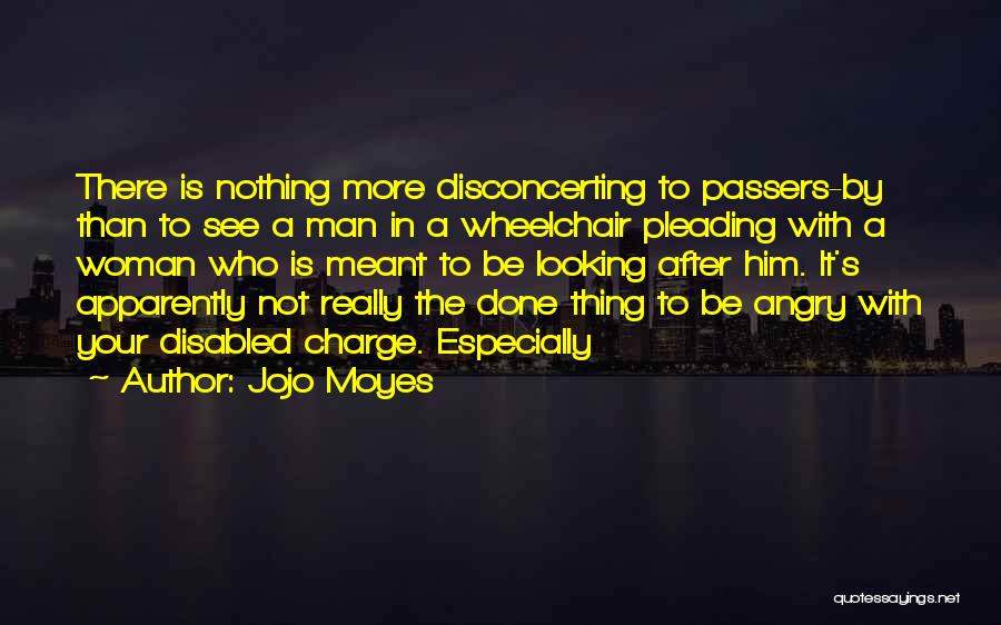 Jojo Moyes Quotes: There Is Nothing More Disconcerting To Passers-by Than To See A Man In A Wheelchair Pleading With A Woman Who