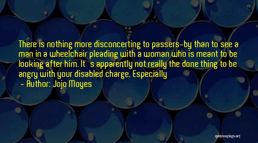 Jojo Moyes Quotes: There Is Nothing More Disconcerting To Passers-by Than To See A Man In A Wheelchair Pleading With A Woman Who