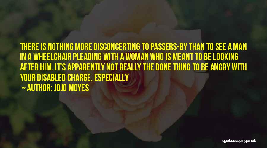 Jojo Moyes Quotes: There Is Nothing More Disconcerting To Passers-by Than To See A Man In A Wheelchair Pleading With A Woman Who