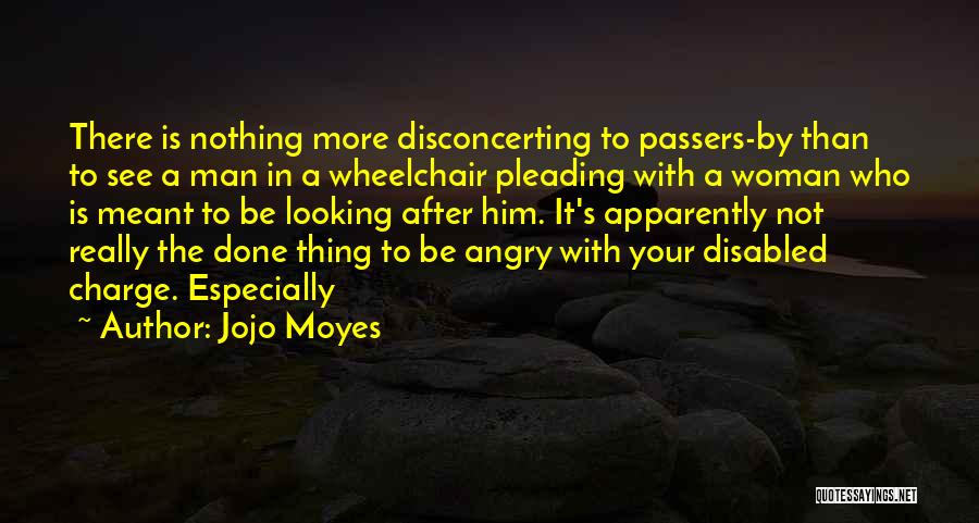 Jojo Moyes Quotes: There Is Nothing More Disconcerting To Passers-by Than To See A Man In A Wheelchair Pleading With A Woman Who