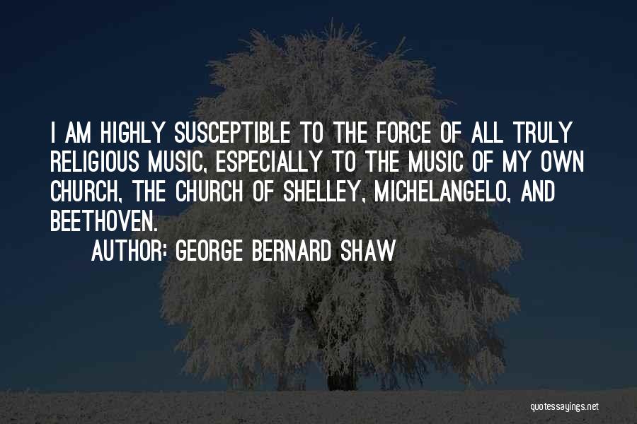 George Bernard Shaw Quotes: I Am Highly Susceptible To The Force Of All Truly Religious Music, Especially To The Music Of My Own Church,