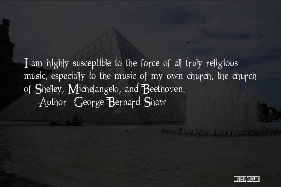 George Bernard Shaw Quotes: I Am Highly Susceptible To The Force Of All Truly Religious Music, Especially To The Music Of My Own Church,
