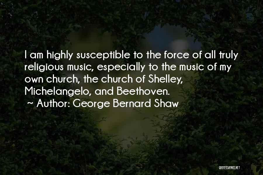 George Bernard Shaw Quotes: I Am Highly Susceptible To The Force Of All Truly Religious Music, Especially To The Music Of My Own Church,