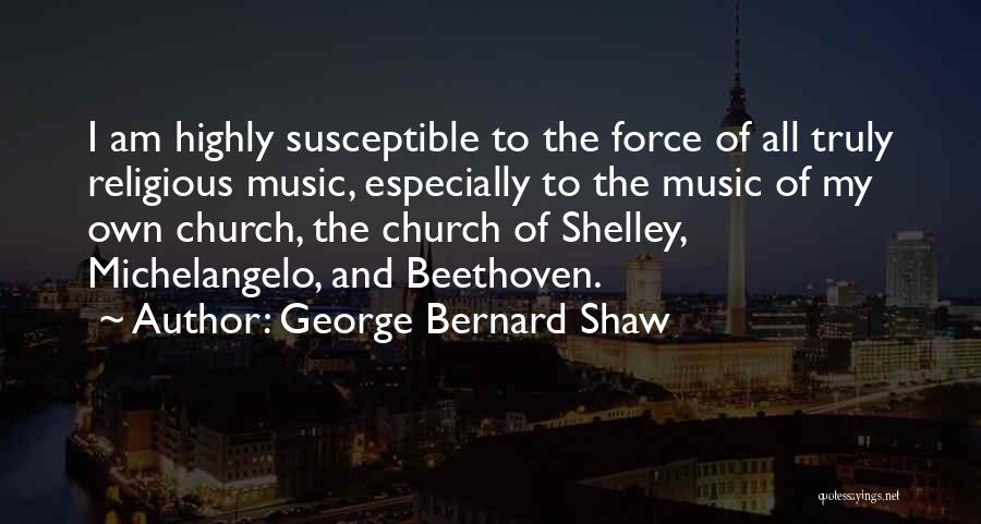 George Bernard Shaw Quotes: I Am Highly Susceptible To The Force Of All Truly Religious Music, Especially To The Music Of My Own Church,