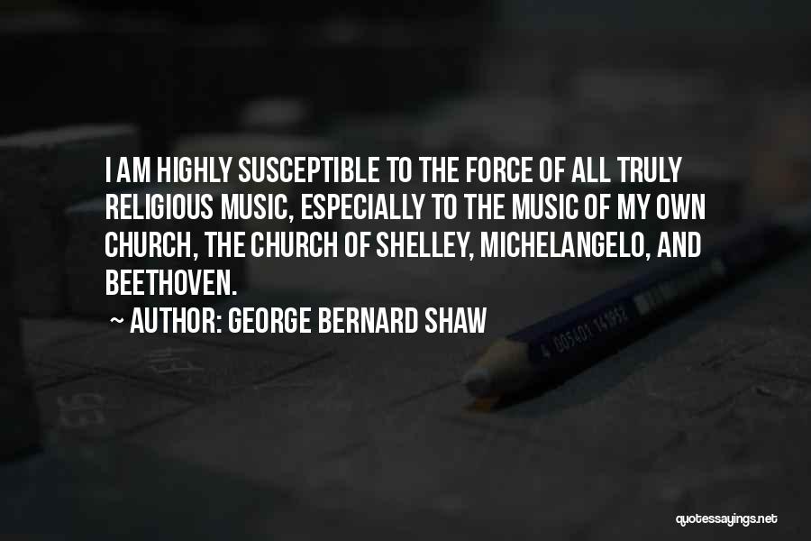 George Bernard Shaw Quotes: I Am Highly Susceptible To The Force Of All Truly Religious Music, Especially To The Music Of My Own Church,
