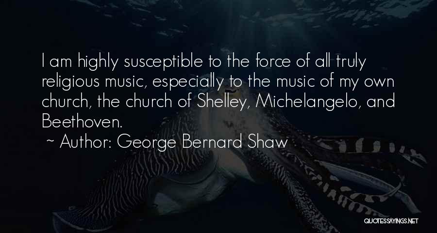 George Bernard Shaw Quotes: I Am Highly Susceptible To The Force Of All Truly Religious Music, Especially To The Music Of My Own Church,