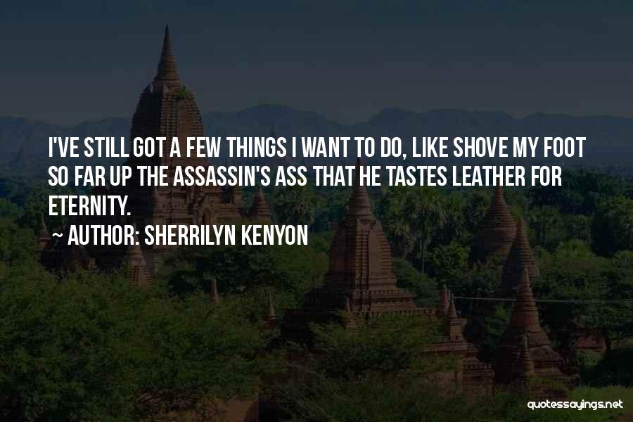 Sherrilyn Kenyon Quotes: I've Still Got A Few Things I Want To Do, Like Shove My Foot So Far Up The Assassin's Ass