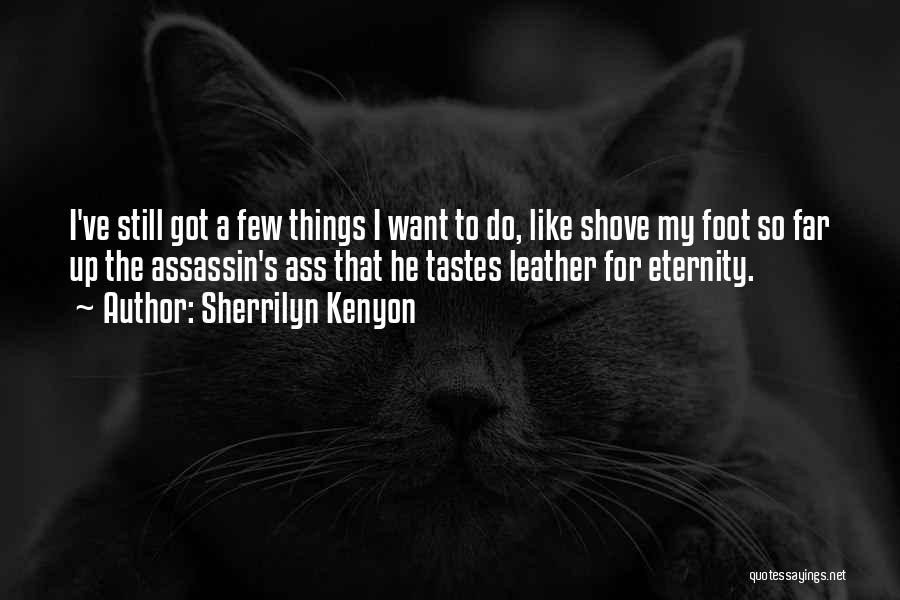 Sherrilyn Kenyon Quotes: I've Still Got A Few Things I Want To Do, Like Shove My Foot So Far Up The Assassin's Ass