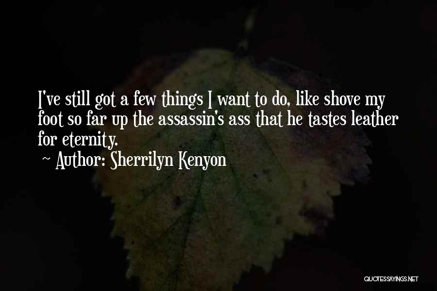 Sherrilyn Kenyon Quotes: I've Still Got A Few Things I Want To Do, Like Shove My Foot So Far Up The Assassin's Ass