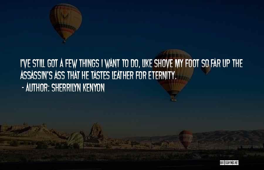 Sherrilyn Kenyon Quotes: I've Still Got A Few Things I Want To Do, Like Shove My Foot So Far Up The Assassin's Ass