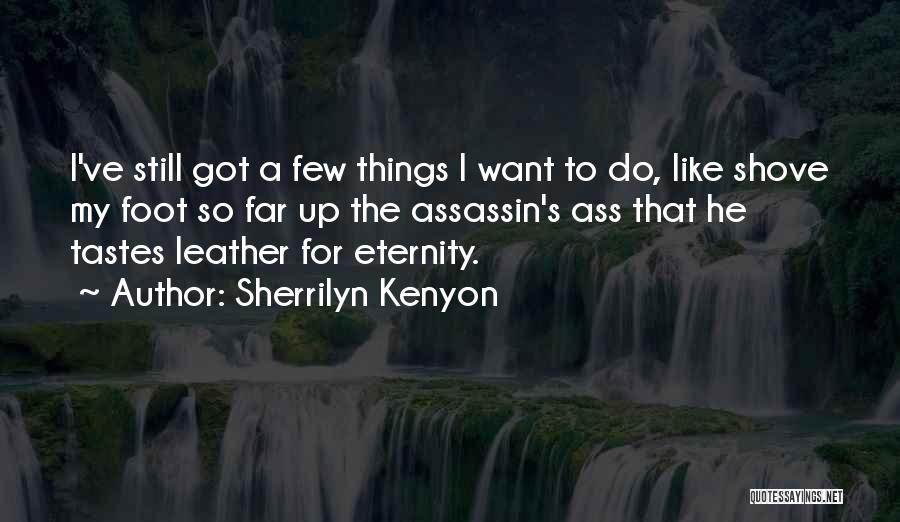 Sherrilyn Kenyon Quotes: I've Still Got A Few Things I Want To Do, Like Shove My Foot So Far Up The Assassin's Ass