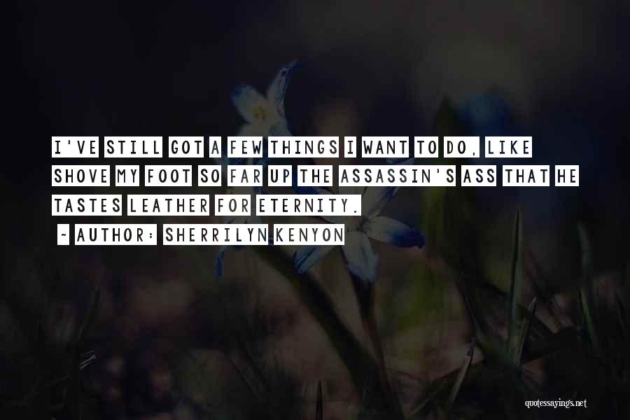 Sherrilyn Kenyon Quotes: I've Still Got A Few Things I Want To Do, Like Shove My Foot So Far Up The Assassin's Ass