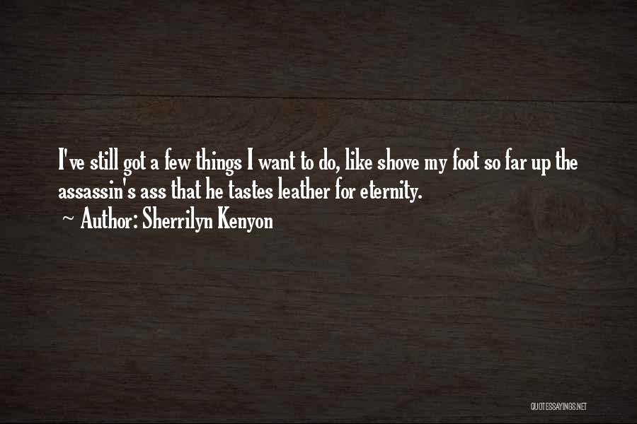 Sherrilyn Kenyon Quotes: I've Still Got A Few Things I Want To Do, Like Shove My Foot So Far Up The Assassin's Ass