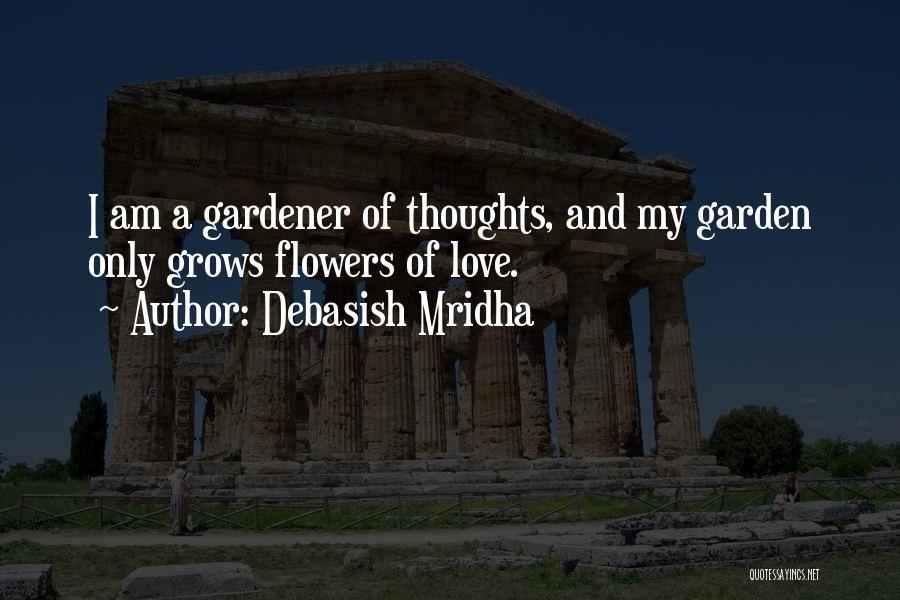 Debasish Mridha Quotes: I Am A Gardener Of Thoughts, And My Garden Only Grows Flowers Of Love.