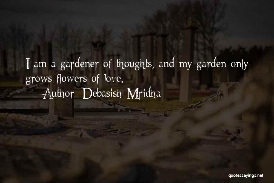 Debasish Mridha Quotes: I Am A Gardener Of Thoughts, And My Garden Only Grows Flowers Of Love.