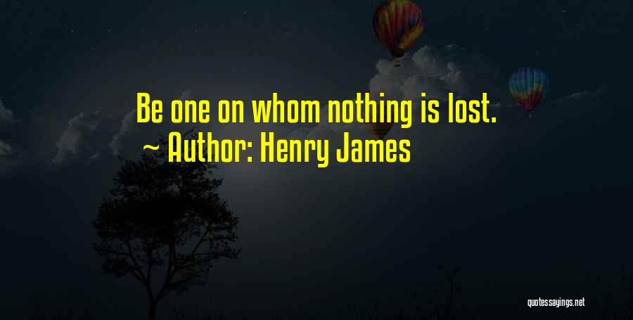 Henry James Quotes: Be One On Whom Nothing Is Lost.