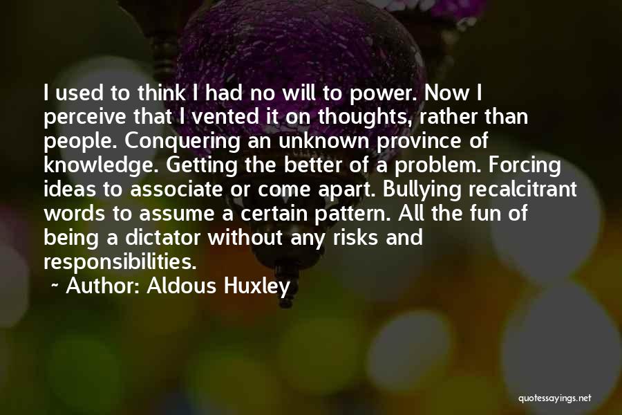 Aldous Huxley Quotes: I Used To Think I Had No Will To Power. Now I Perceive That I Vented It On Thoughts, Rather