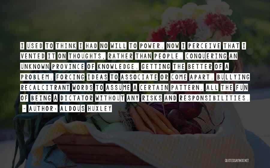 Aldous Huxley Quotes: I Used To Think I Had No Will To Power. Now I Perceive That I Vented It On Thoughts, Rather